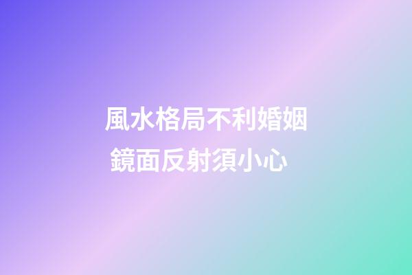 風水格局不利婚姻 鏡面反射須小心